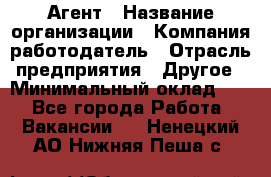 Агент › Название организации ­ Компания-работодатель › Отрасль предприятия ­ Другое › Минимальный оклад ­ 1 - Все города Работа » Вакансии   . Ненецкий АО,Нижняя Пеша с.